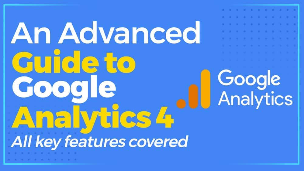 آموزش Google Analytics پیشرفته 4: پوشش تمام ویژگی های پیشرفته کلیدی در GA4 (GA4 اکتبر 2022)