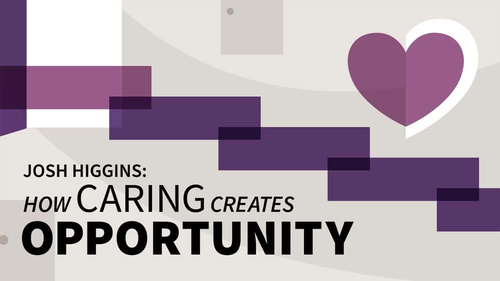 آموزش جاش هیگینز: چگونه مراقبت فرصت ایجاد می کند 